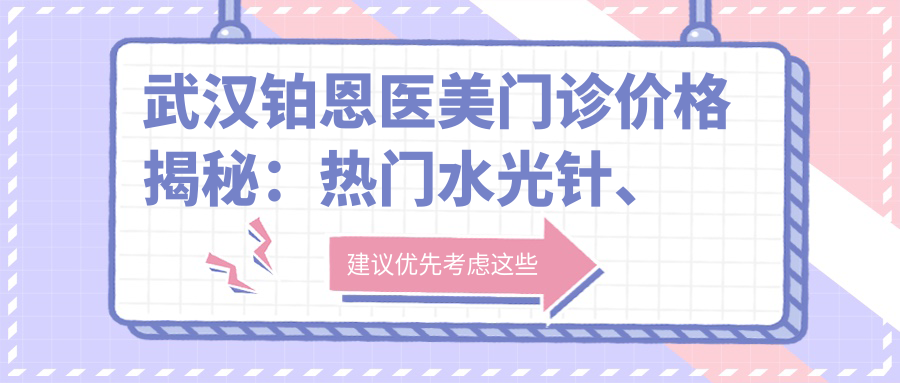 武汉铂恩医美门诊价格揭秘：热门、热玛吉项目费用一览