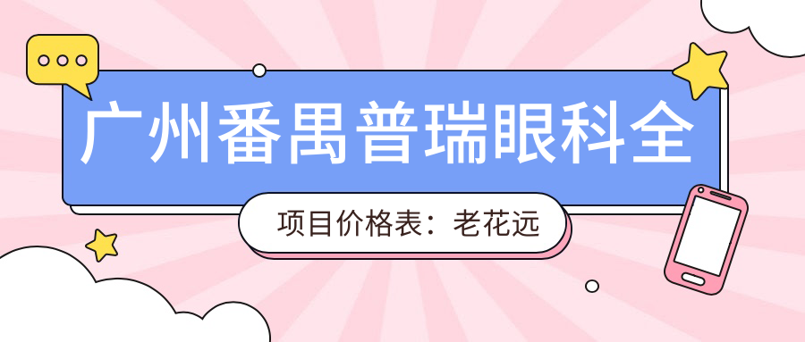 广州番禺普瑞眼科全项目价格表：老花远视矫正|白内障手术|全飞秒半飞秒|散光PRL TICL ICL|斜视弱视治疗|近视准分子激光实惠
