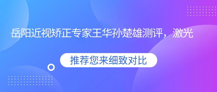 岳阳近视矫正医生王华孙楚雄测评，激光飞秒ICL植入技术精细