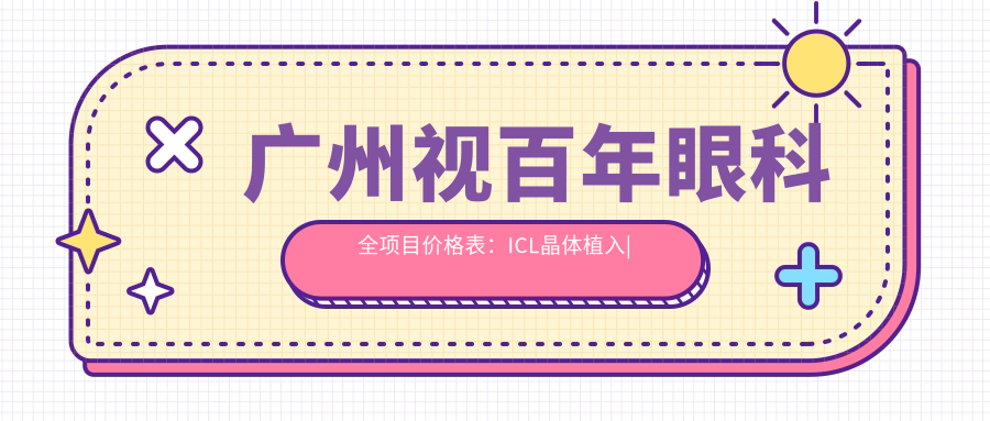 广州视百年眼科全项目价格表：ICL晶体植入|全飞秒激光|近视眼科治疗费用详解+
