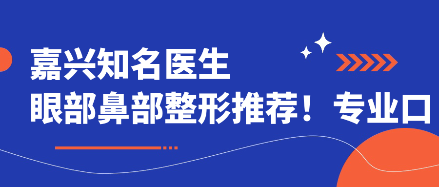 嘉兴有名医生眼部鼻部整形推荐！口碑广受好评！