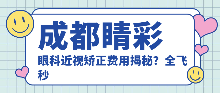 成都睛彩眼科近视矫正费用揭秘？全飞秒亲民价1W+ 晶体植入2W+ 激光优选