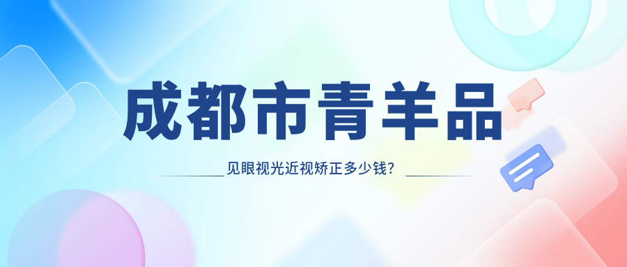 成都市青羊品见眼视光近视矫正多少钱？全激光个性化方案近2W/微雕近视手术1.5W起/ICL晶体植入3W左右
