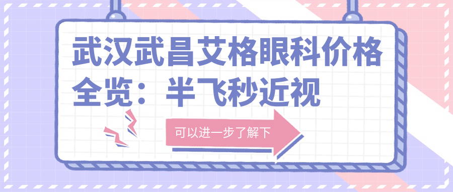 武汉武昌艾格眼科价格全览：半飞秒近视矫正|白内障手术|全飞秒|散光治疗等详询