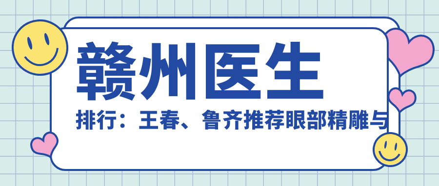 赣州医生排行：王春、鲁齐推荐眼部微雕与微创注射美容，打造自然美