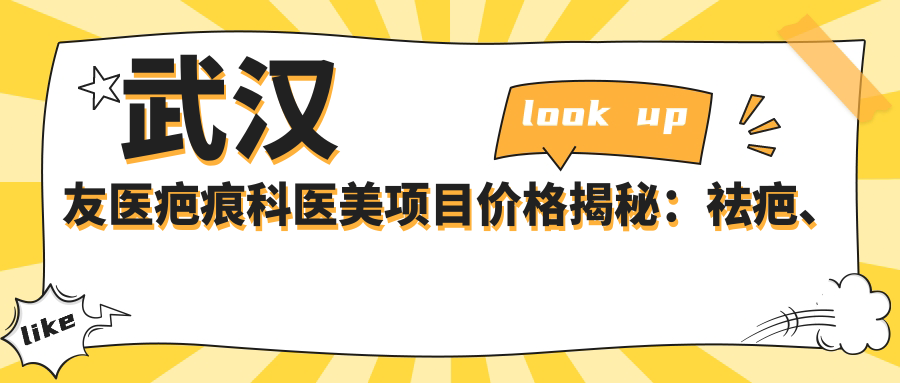 武汉友医疤痕科医美项目价格揭秘：祛疤、嫩肤、点阵激光全攻略