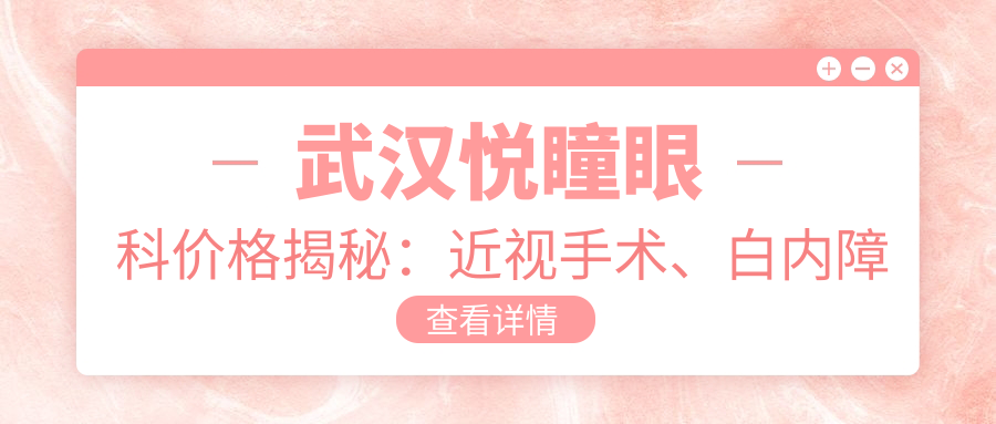 武汉悦瞳眼科价格揭秘：近视手术、白内障治疗等热门项目费用一览
