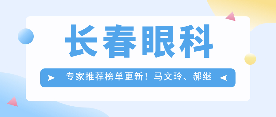 长春眼科医生推荐榜单更新！马文玲、郝继龙、夏清艳擅长角膜炎白内障治疗！