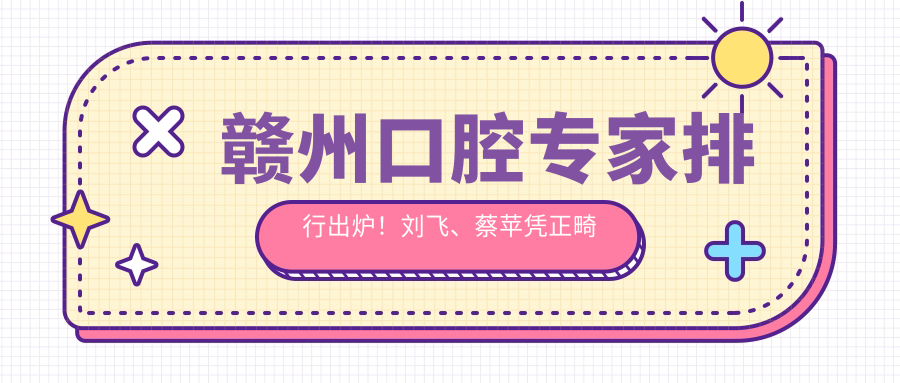 赣州口腔医生排行出炉！刘飞、蔡苹凭正畸种植技术上榜！