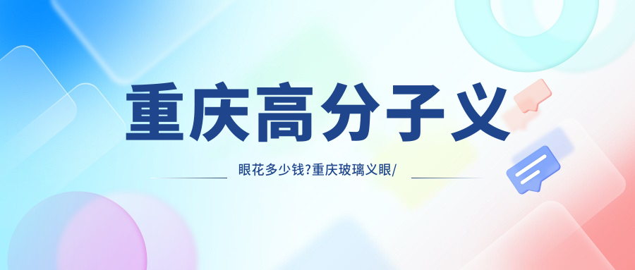 重庆高分子义眼花多少钱?重庆玻璃义眼/高分子义眼/软性义眼价格实惠