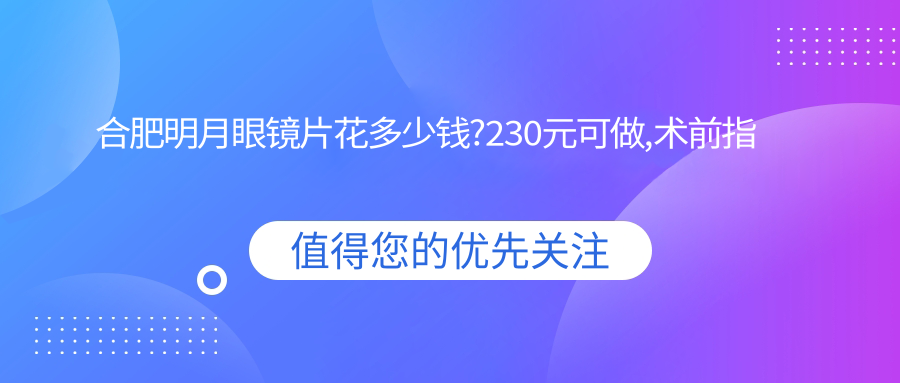 合肥明月眼镜片花多少钱?230元可做,术前指南教你不被坑