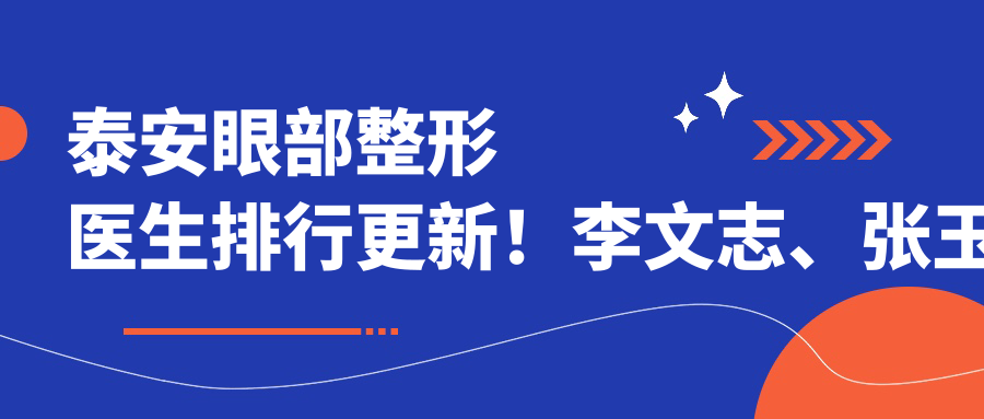 泰安眼部整形医生排行更新！李文志、张玉梅、武峰实力上榜！