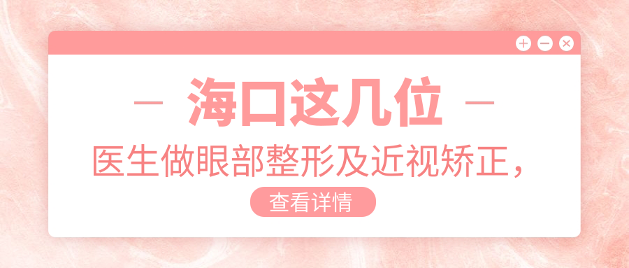 海口这几位医生做眼部整形及近视矫正，技术精细令人信赖