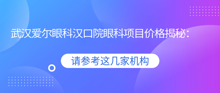 武汉爱尔眼科汉口院眼科项目价格揭秘：近视手术、眼整形热门选项一览
