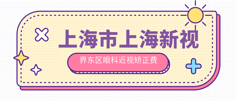 上海市上海新视界东区眼科近视矫正费用揭秘：全飞秒亲民价约1W+、半飞秒性价比之选近1W+、ICL晶体植入约3W+