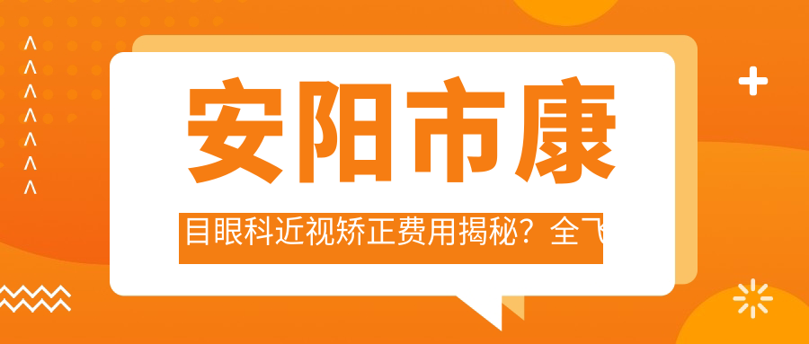安阳市康目眼科近视矫正费用揭秘？全飞秒近视手术近1W+ 半飞秒亲民价约8K+ ICL晶体植入2W+起