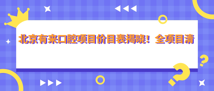 北京有来口腔项目价目表揭晓！全项目清晰透明，种植牙单颗仅需6800起！
