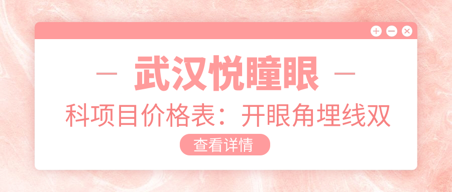武汉悦瞳眼科项目价格表：开眼角埋线双眼皮详询，眼科治疗费用多面公开