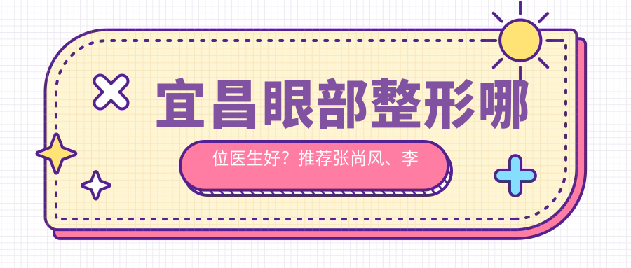 宜昌眼部整形哪位医生好？推荐张尚风、李雄眼部美化