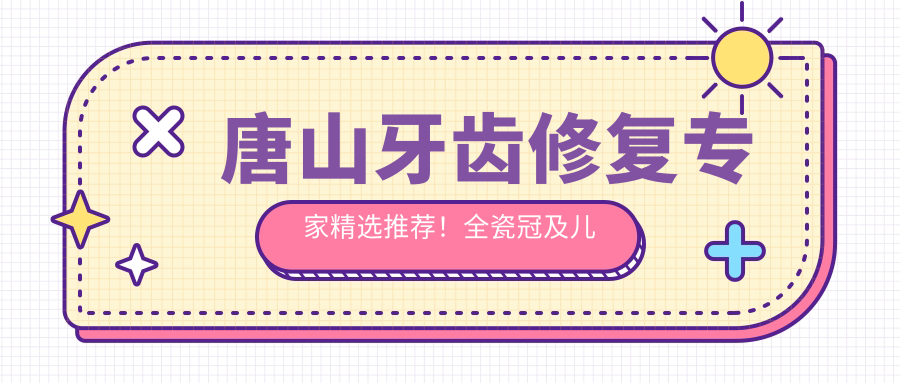 唐山牙齿修复医生精选推荐！全瓷冠及儿童矫正获赞无数！
