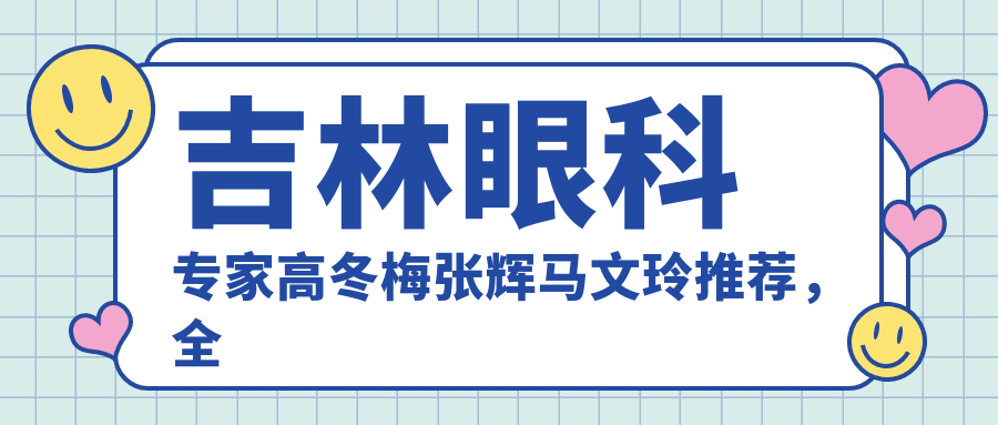 吉林眼科医生高冬梅张辉马文玲推荐，全飞秒近视及白内障手术技术精细