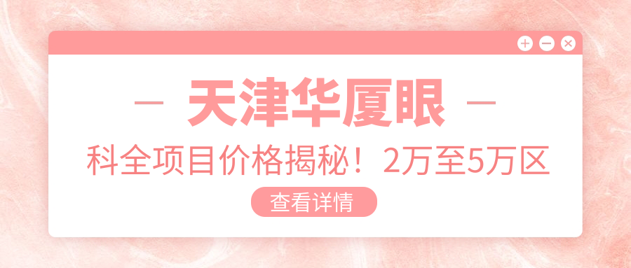 天津华厦眼科全项目价格揭秘！2万至5万区间，透明消费安心选择！