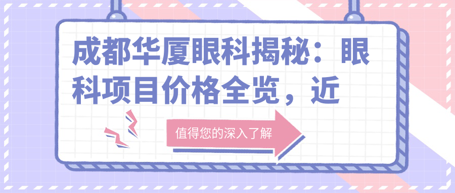 成都华厦眼科揭秘：眼科项目价格全览，近视激光&白内障手术费用知多少？