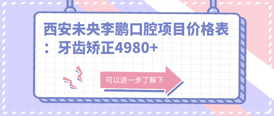 西安未央李鹏口腔项目价格表：牙齿矫正4980+ 精细矫正详询 | 种植牙2890+ | 多项服务多面优惠