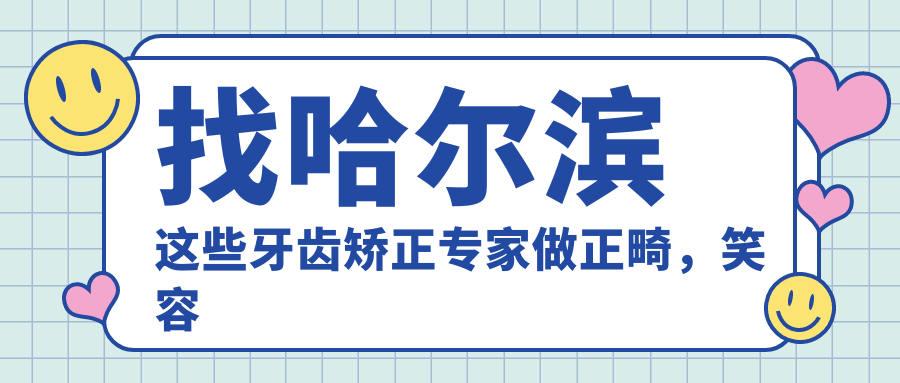 找哈尔滨这些牙齿矫正医生做正畸，笑容变得更灿烂