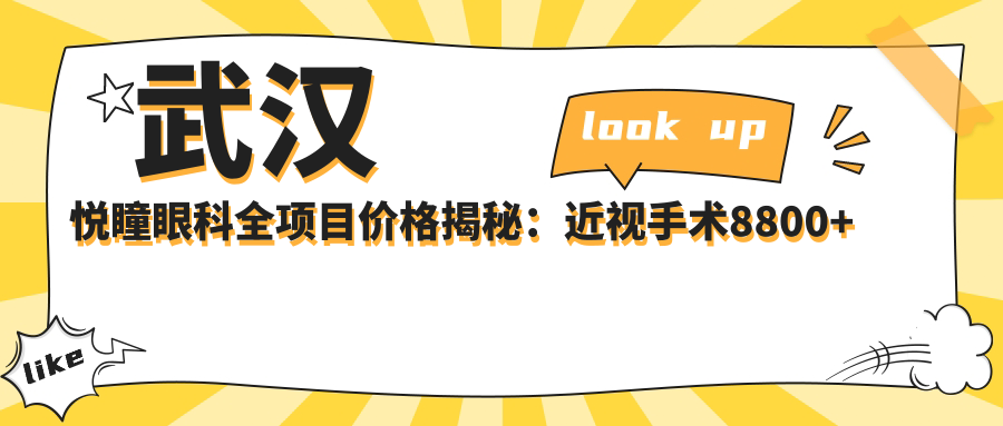 武汉悦瞳眼科全项目价格揭秘：近视手术8800+干眼治疗1200+验光配镜300元起实惠优选