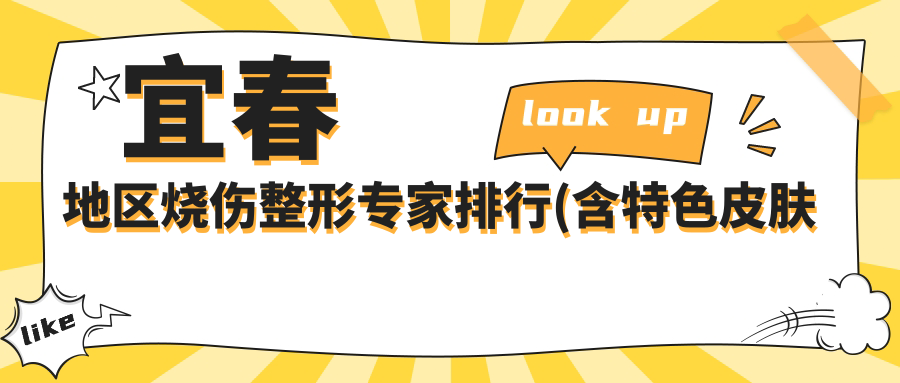 宜春地区烧伤整形医生排行(含特色皮肤修复+抗衰老方案)_宜春整形必看