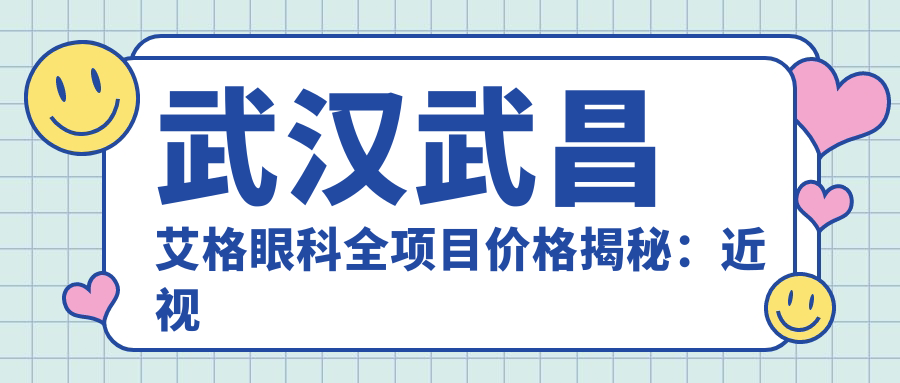 武汉武昌艾格眼科全项目价格揭秘：近视激光、白内障手术等热门医美一览