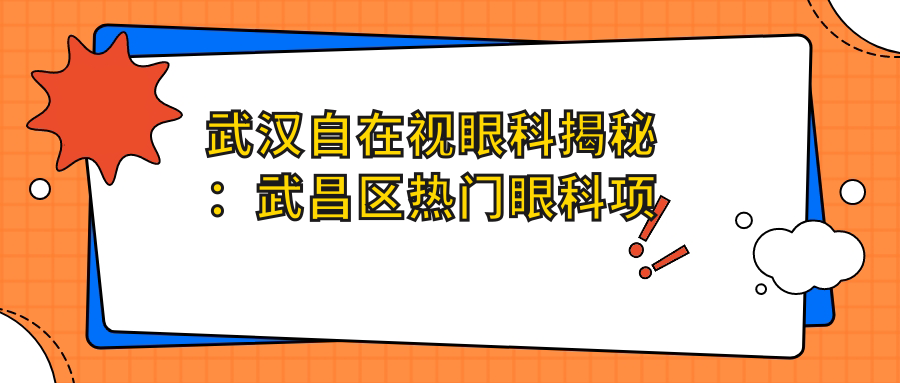 武汉自在视眼科揭秘：武昌区热门眼科项目价格，近视激光&白内障手术全攻略