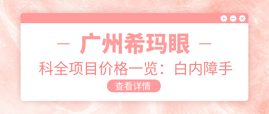 广州希玛眼科全项目价格一览：白内障手术|双焦晶体植入|近视ICL|详细眼健康方案+费用透明