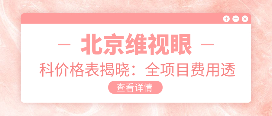 北京维视眼科价格表揭晓：全项目费用透明，近视手术6800元起！