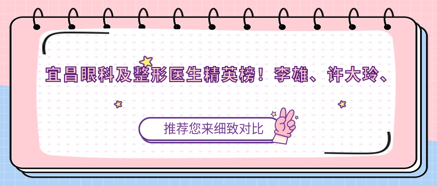 宜昌眼科及整形医生人才榜！李雄、许大玲、张尚风等医生，眼部技术精细，口碑推荐！