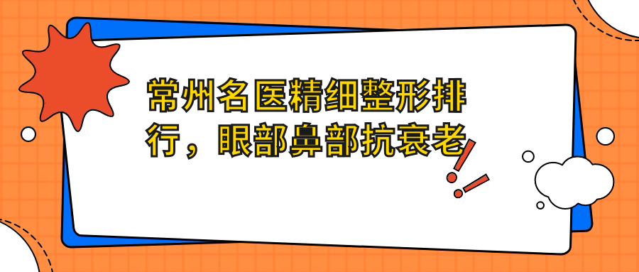 常州名医精细整形排行，眼部鼻部抗衰老医生名单参考