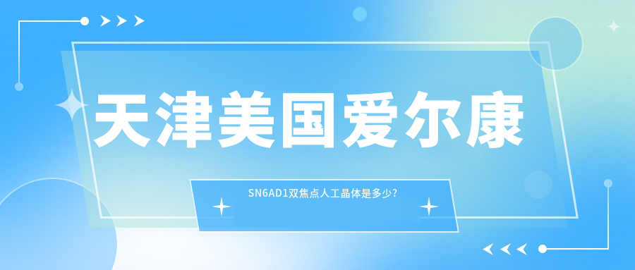 天津美国爱尔康SN6AD1双焦点人工晶体是多少?天津德国人类光学(HumanOptics)双焦点人工晶体/美国爱尔康SN6AD1双焦点人工晶体/美国福来视(lenstec)SCL-3双焦点人工晶体收费偏低