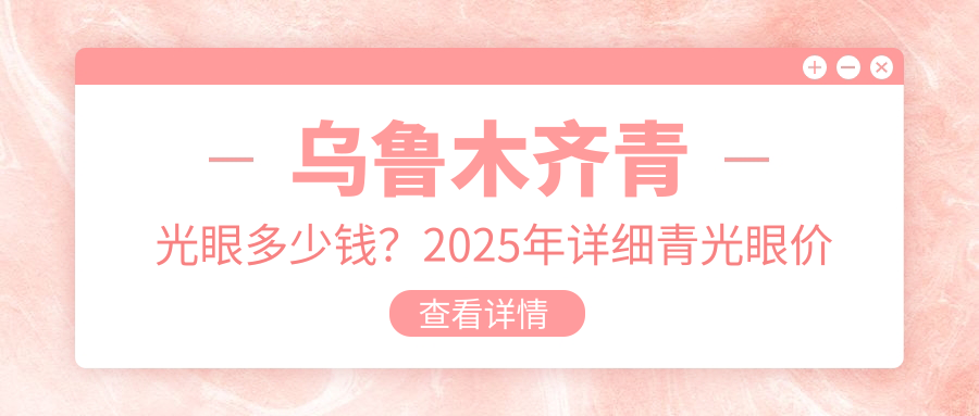乌鲁木齐青光眼多少钱？2025年详细青光眼价目表