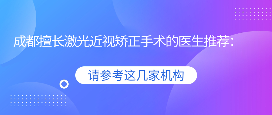 成都擅长激光近视矫正手术的医生推荐：张洁、张学进、赵小虎