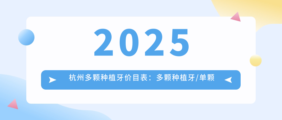 2025杭州多颗种植牙价目表：多颗种植牙/单颗种植牙/半口种植牙等多颗种植牙价格预览