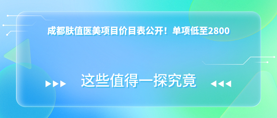 成都肤值医美项目价目表公开！单项低至2800起！