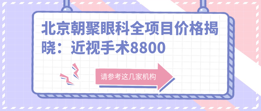 北京朝聚眼科全项目价格揭晓：近视手术8800起，验光配镜300元起实惠之选