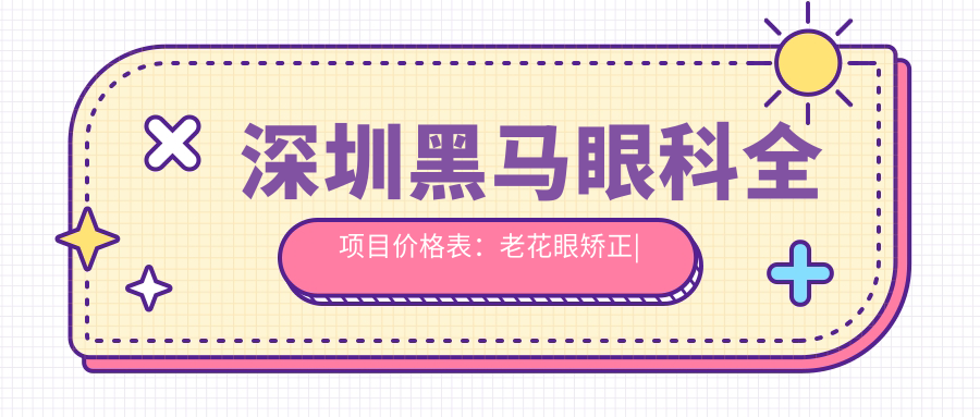 深圳黑马眼科全项目价格表：老花眼矫正|远视PRL晶体植入|全飞秒半飞秒近视手术|白内障治疗+散光矫正实惠