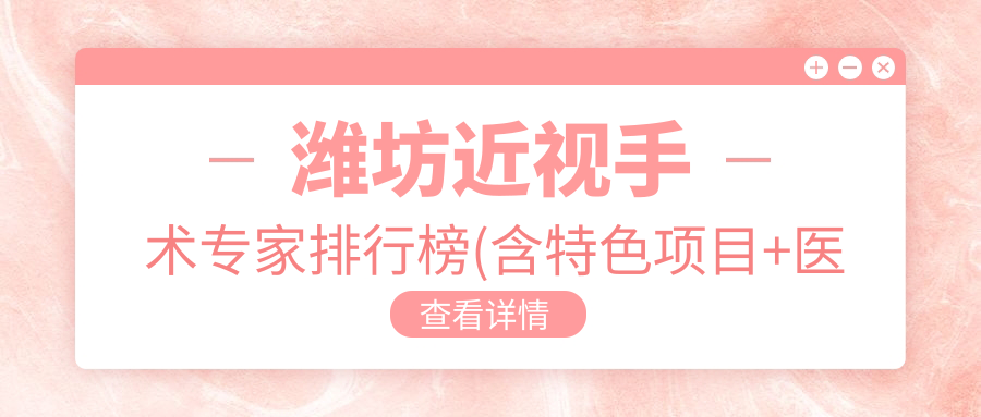潍坊近视手术医生排行榜(含特色项目+医院推荐)_近视矫正优选