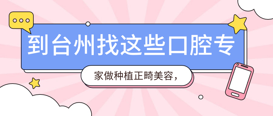 到台州找这些口腔医生做种植正畸美容，笑容更自信