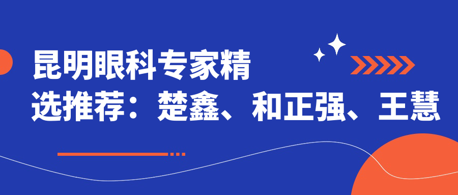 昆明眼科医生精选推荐：楚鑫、和正强、王慧等医生角膜屈光及白内障手术备受信赖