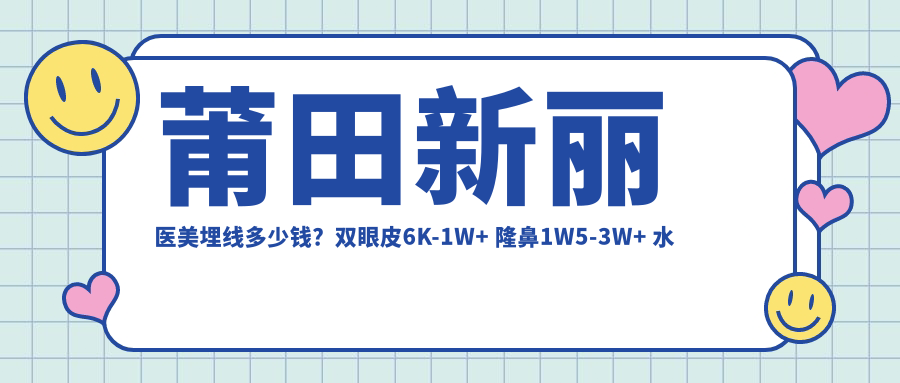 莆田新丽医美埋线多少钱？双眼皮6K-1W+ 隆鼻1W5-3W+ 2K-5K