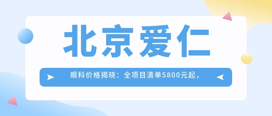 北京爱仁眼科价格揭晓：全项目清单5800元起，速览实惠价！