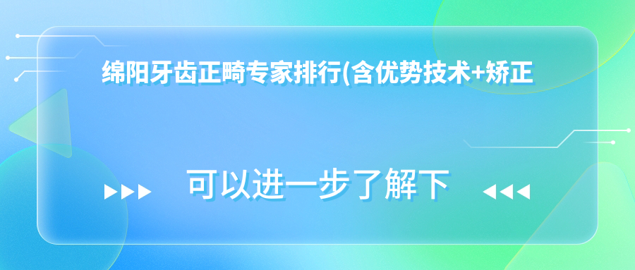 绵阳牙齿正畸医生排行(含优势技术+矫正实例)_小孩及成人正畸优选